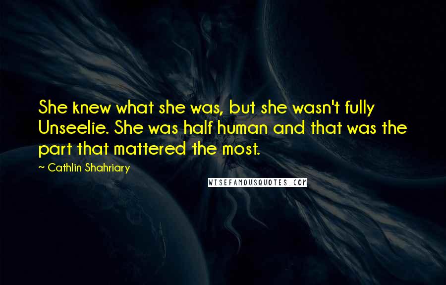Cathlin Shahriary Quotes: She knew what she was, but she wasn't fully Unseelie. She was half human and that was the part that mattered the most.