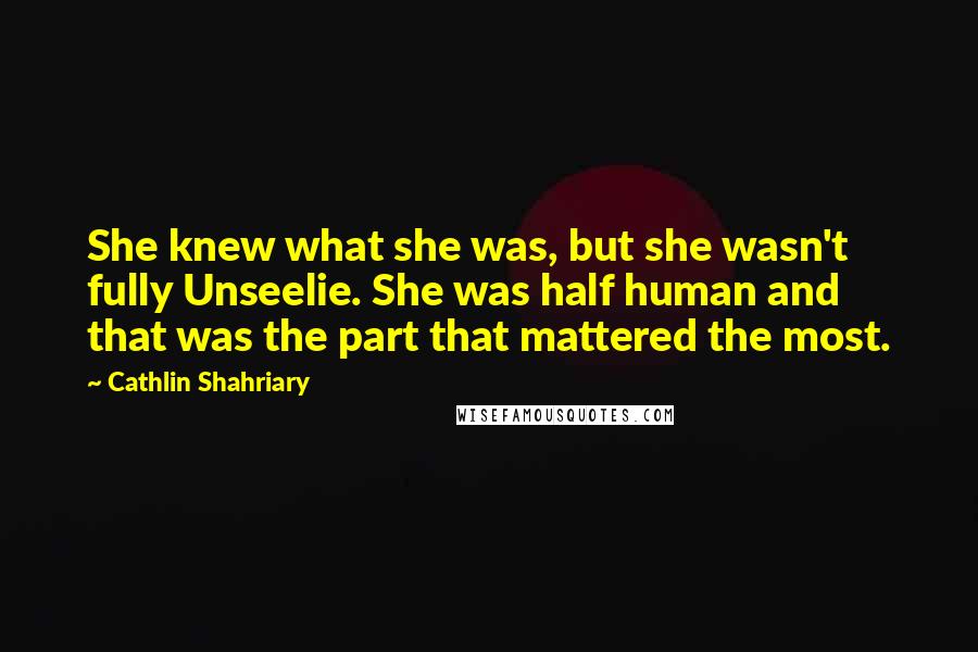 Cathlin Shahriary Quotes: She knew what she was, but she wasn't fully Unseelie. She was half human and that was the part that mattered the most.