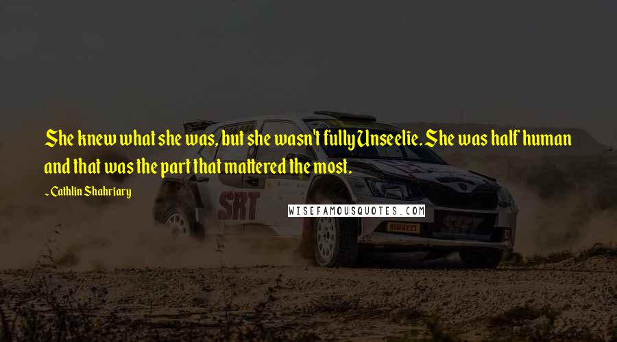 Cathlin Shahriary Quotes: She knew what she was, but she wasn't fully Unseelie. She was half human and that was the part that mattered the most.