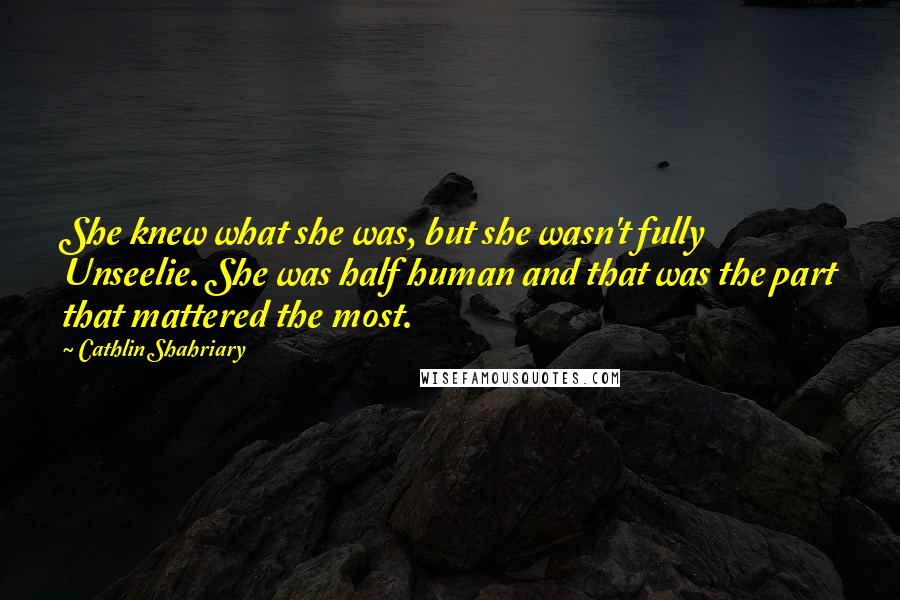 Cathlin Shahriary Quotes: She knew what she was, but she wasn't fully Unseelie. She was half human and that was the part that mattered the most.
