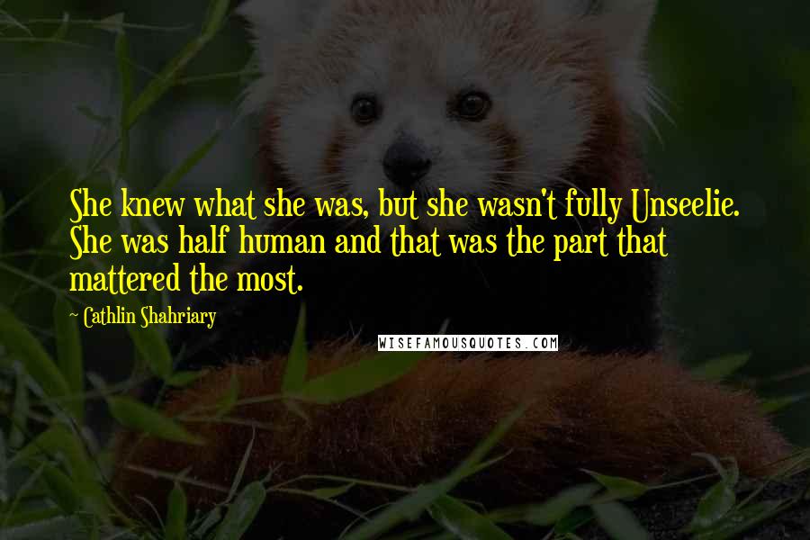 Cathlin Shahriary Quotes: She knew what she was, but she wasn't fully Unseelie. She was half human and that was the part that mattered the most.
