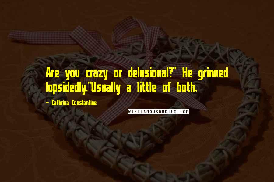 Cathrina Constantine Quotes: Are you crazy or delusional?" He grinned lopsidedly."Usually a little of both.