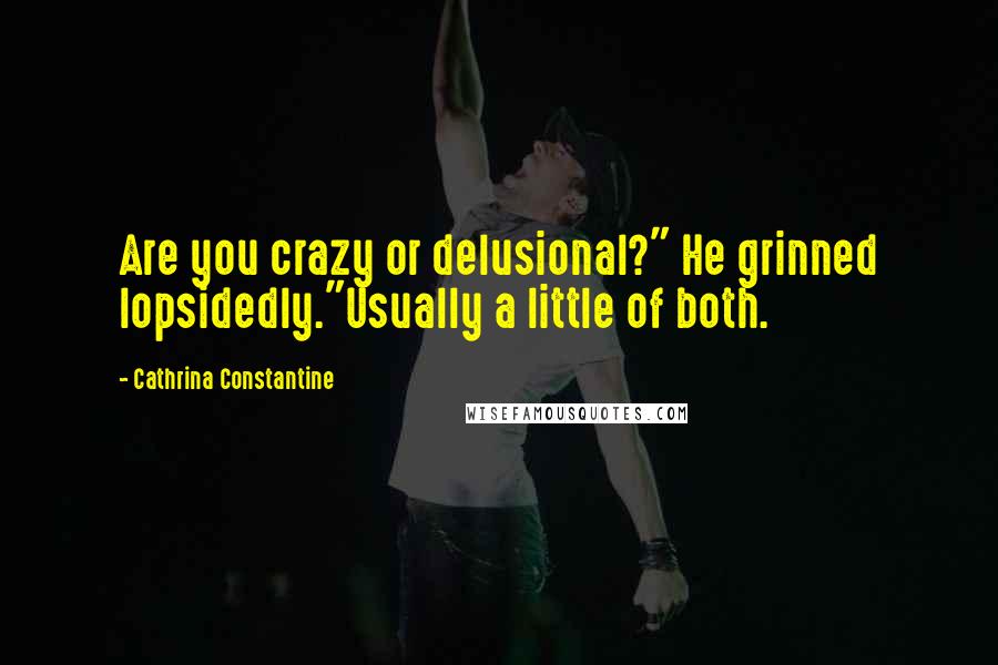 Cathrina Constantine Quotes: Are you crazy or delusional?" He grinned lopsidedly."Usually a little of both.