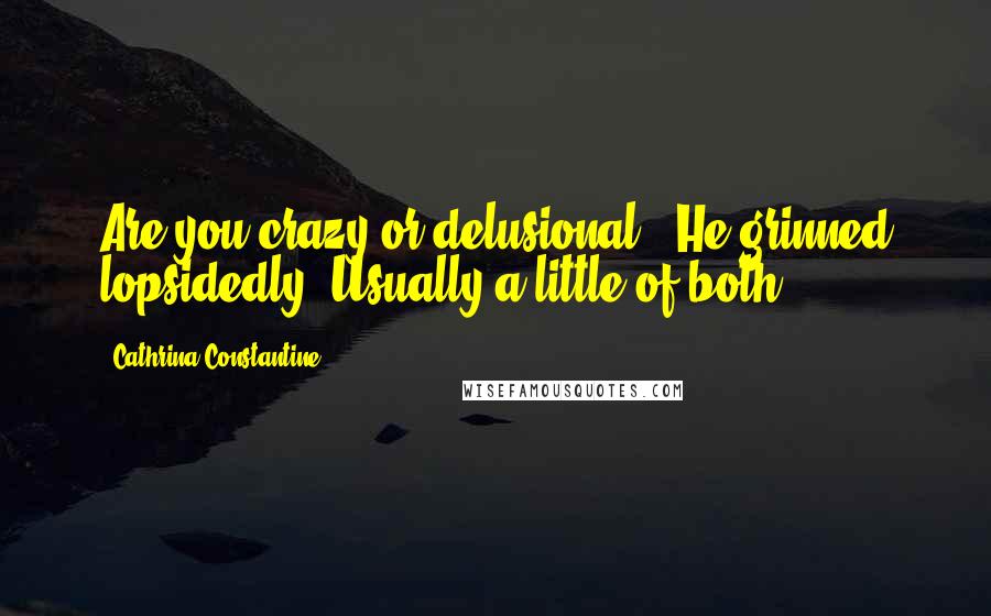 Cathrina Constantine Quotes: Are you crazy or delusional?" He grinned lopsidedly."Usually a little of both.