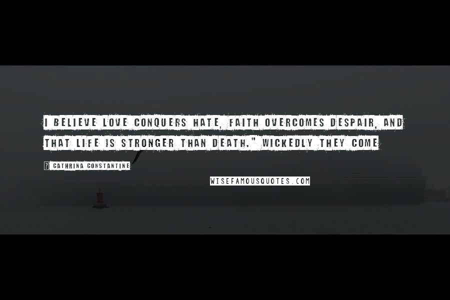 Cathrina Constantine Quotes: I believe love conquers hate, faith overcomes despair, and that life is stronger than death." Wickedly They Come