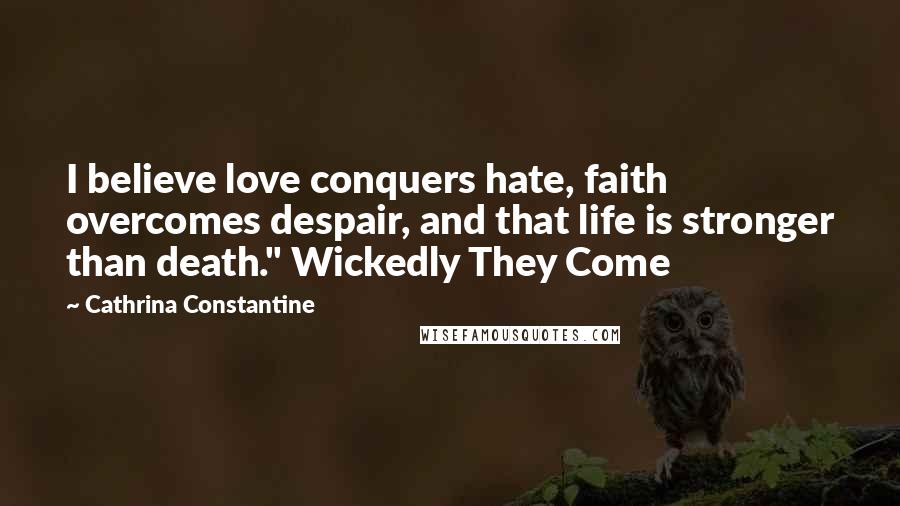 Cathrina Constantine Quotes: I believe love conquers hate, faith overcomes despair, and that life is stronger than death." Wickedly They Come