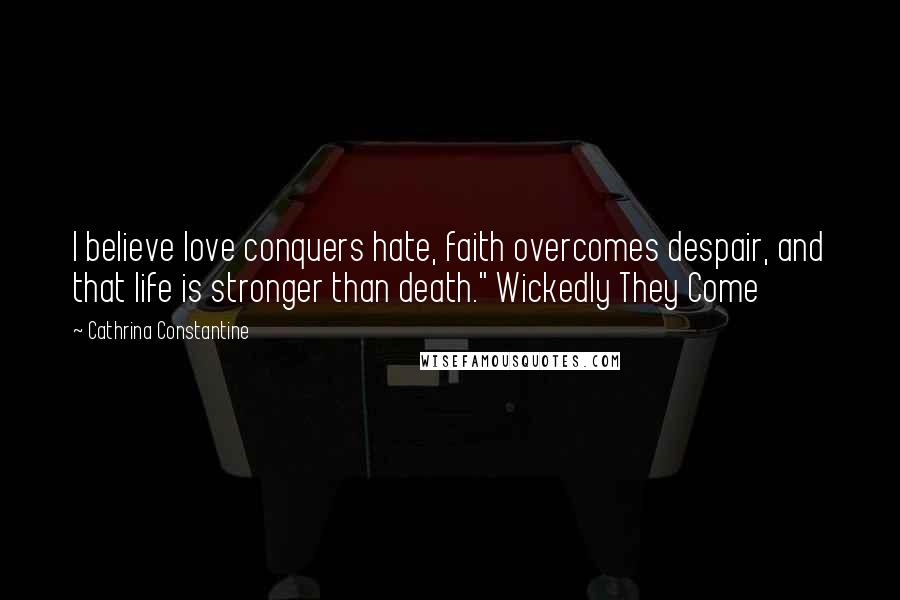 Cathrina Constantine Quotes: I believe love conquers hate, faith overcomes despair, and that life is stronger than death." Wickedly They Come