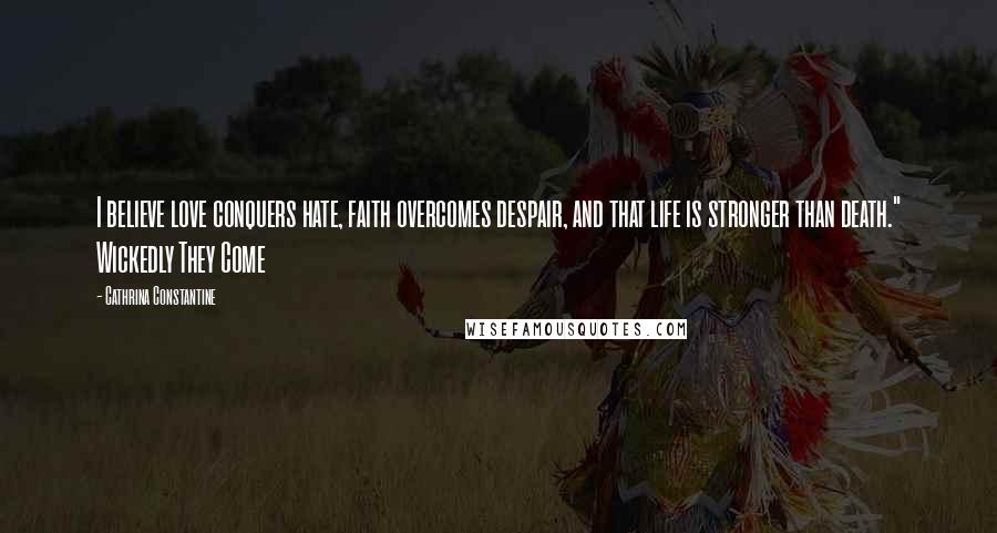 Cathrina Constantine Quotes: I believe love conquers hate, faith overcomes despair, and that life is stronger than death." Wickedly They Come