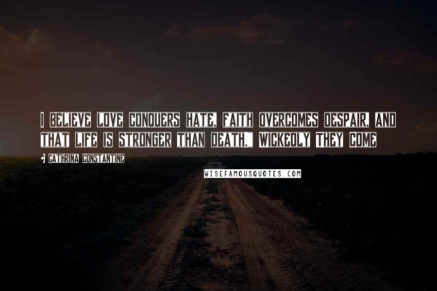 Cathrina Constantine Quotes: I believe love conquers hate, faith overcomes despair, and that life is stronger than death." Wickedly They Come