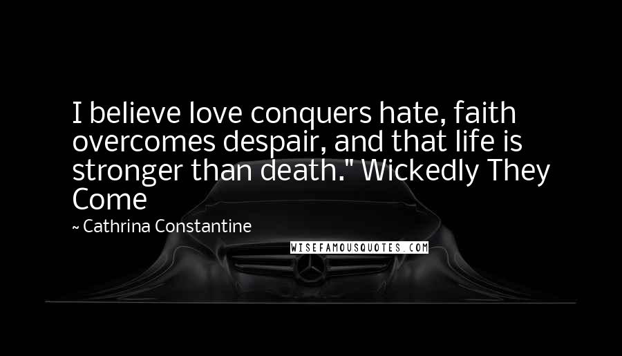 Cathrina Constantine Quotes: I believe love conquers hate, faith overcomes despair, and that life is stronger than death." Wickedly They Come