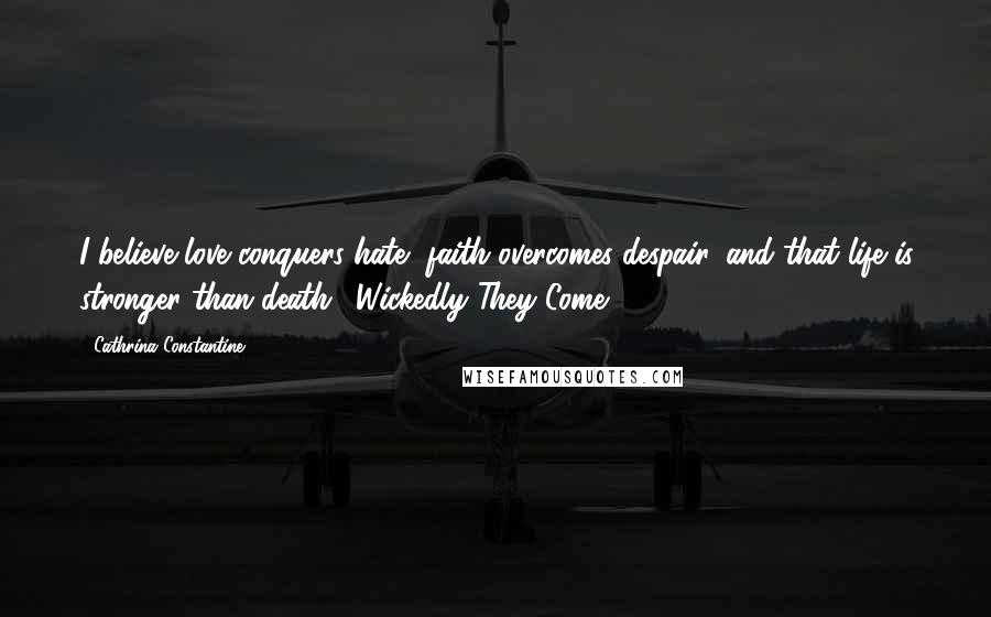 Cathrina Constantine Quotes: I believe love conquers hate, faith overcomes despair, and that life is stronger than death." Wickedly They Come