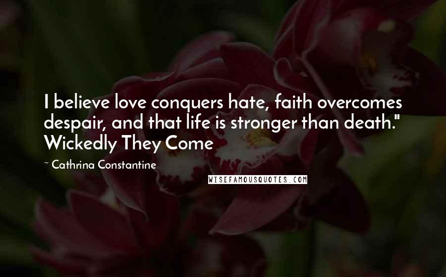 Cathrina Constantine Quotes: I believe love conquers hate, faith overcomes despair, and that life is stronger than death." Wickedly They Come