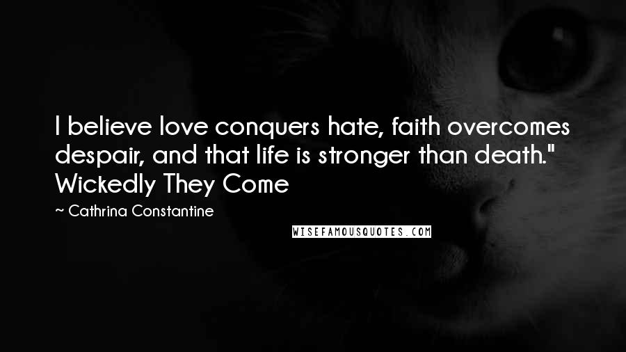 Cathrina Constantine Quotes: I believe love conquers hate, faith overcomes despair, and that life is stronger than death." Wickedly They Come