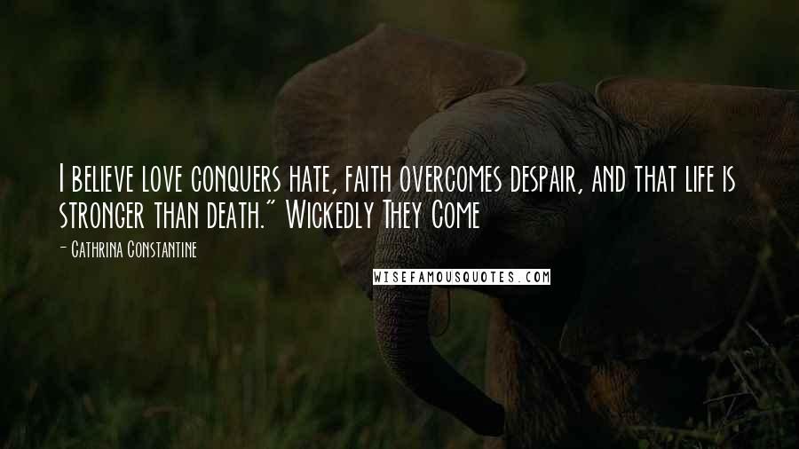 Cathrina Constantine Quotes: I believe love conquers hate, faith overcomes despair, and that life is stronger than death." Wickedly They Come