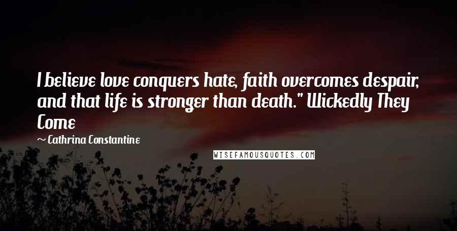 Cathrina Constantine Quotes: I believe love conquers hate, faith overcomes despair, and that life is stronger than death." Wickedly They Come