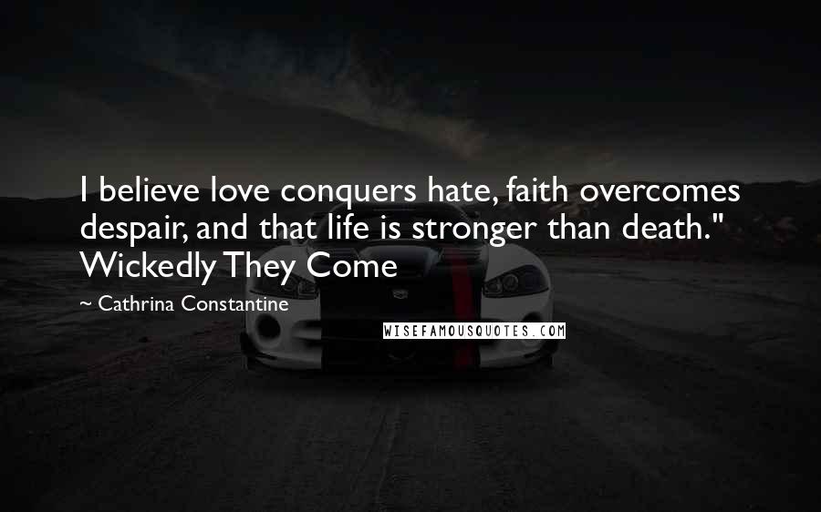 Cathrina Constantine Quotes: I believe love conquers hate, faith overcomes despair, and that life is stronger than death." Wickedly They Come