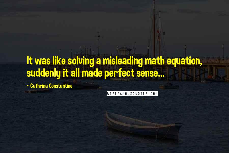 Cathrina Constantine Quotes: It was like solving a misleading math equation, suddenly it all made perfect sense...