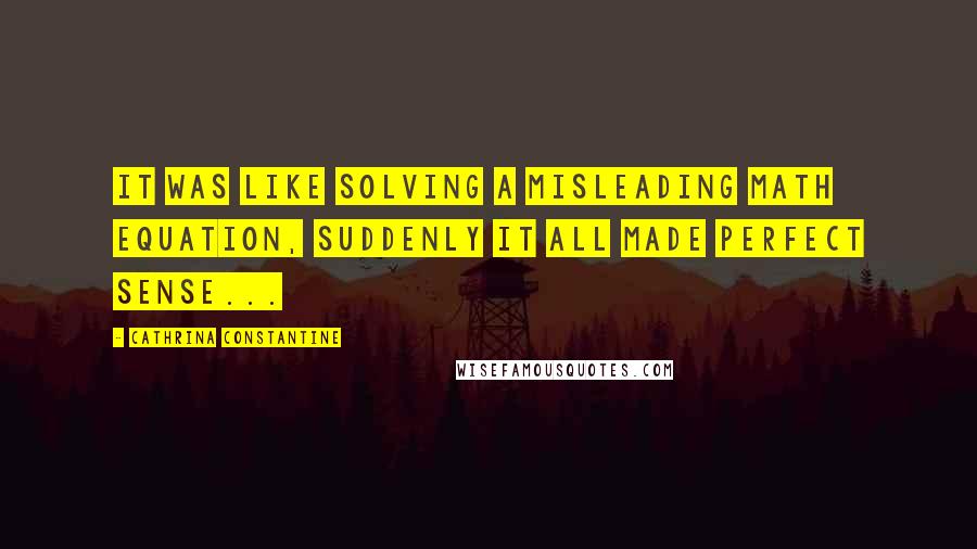 Cathrina Constantine Quotes: It was like solving a misleading math equation, suddenly it all made perfect sense...