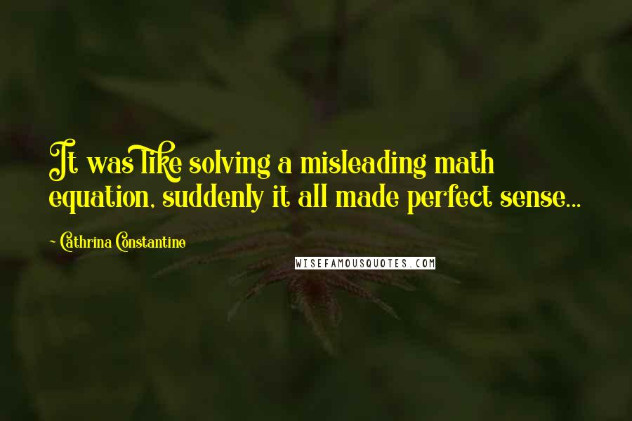 Cathrina Constantine Quotes: It was like solving a misleading math equation, suddenly it all made perfect sense...