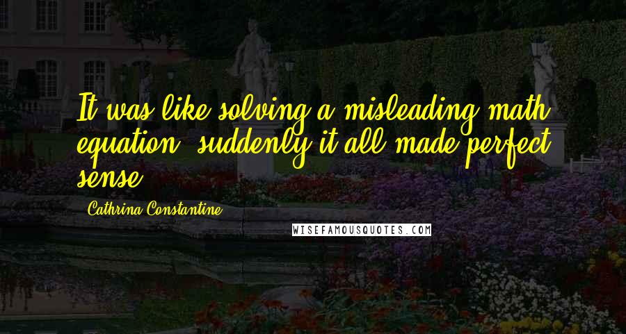 Cathrina Constantine Quotes: It was like solving a misleading math equation, suddenly it all made perfect sense...