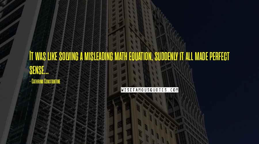 Cathrina Constantine Quotes: It was like solving a misleading math equation, suddenly it all made perfect sense...