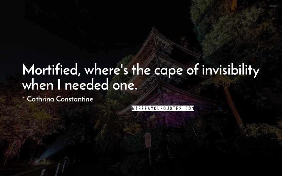 Cathrina Constantine Quotes: Mortified, where's the cape of invisibility when I needed one.