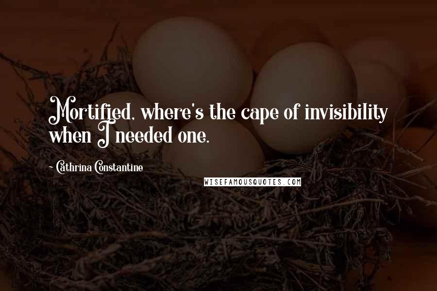 Cathrina Constantine Quotes: Mortified, where's the cape of invisibility when I needed one.