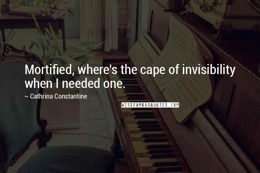 Cathrina Constantine Quotes: Mortified, where's the cape of invisibility when I needed one.