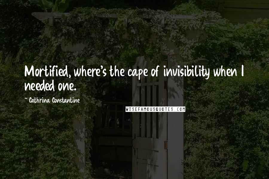 Cathrina Constantine Quotes: Mortified, where's the cape of invisibility when I needed one.