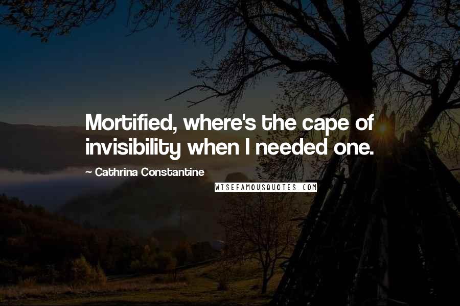 Cathrina Constantine Quotes: Mortified, where's the cape of invisibility when I needed one.