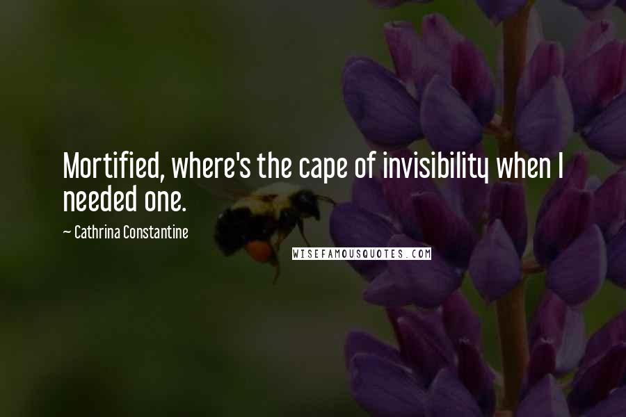 Cathrina Constantine Quotes: Mortified, where's the cape of invisibility when I needed one.