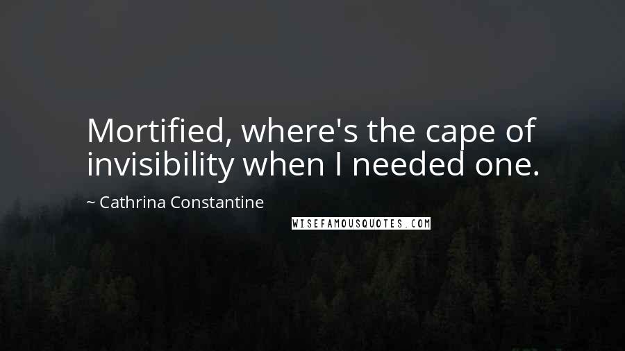 Cathrina Constantine Quotes: Mortified, where's the cape of invisibility when I needed one.