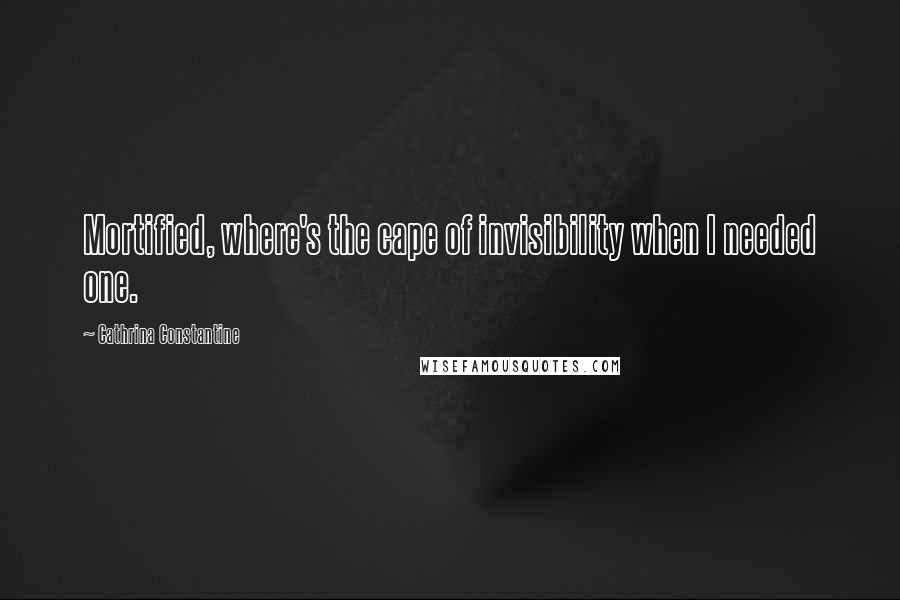 Cathrina Constantine Quotes: Mortified, where's the cape of invisibility when I needed one.