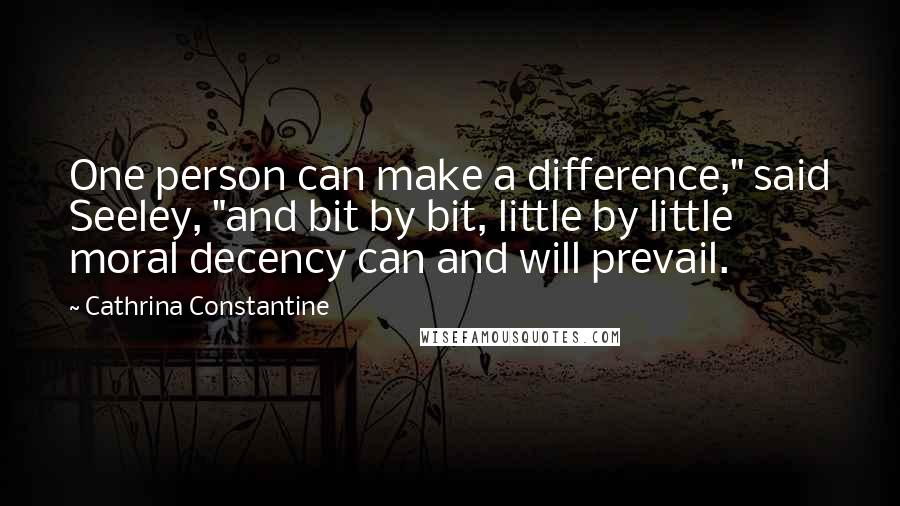Cathrina Constantine Quotes: One person can make a difference," said Seeley, "and bit by bit, little by little moral decency can and will prevail.