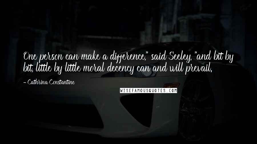 Cathrina Constantine Quotes: One person can make a difference," said Seeley, "and bit by bit, little by little moral decency can and will prevail.