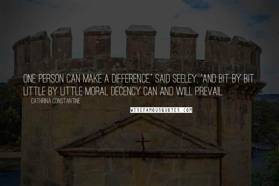 Cathrina Constantine Quotes: One person can make a difference," said Seeley, "and bit by bit, little by little moral decency can and will prevail.