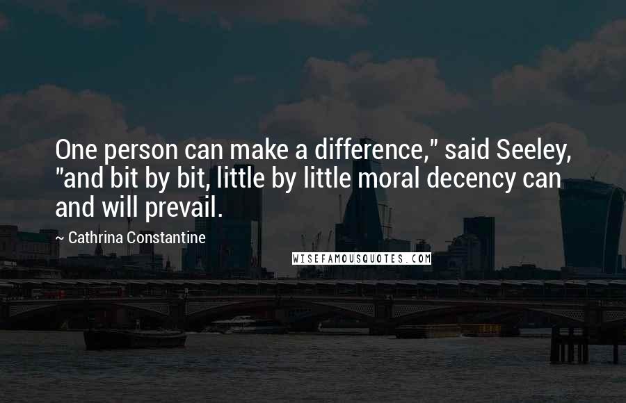 Cathrina Constantine Quotes: One person can make a difference," said Seeley, "and bit by bit, little by little moral decency can and will prevail.