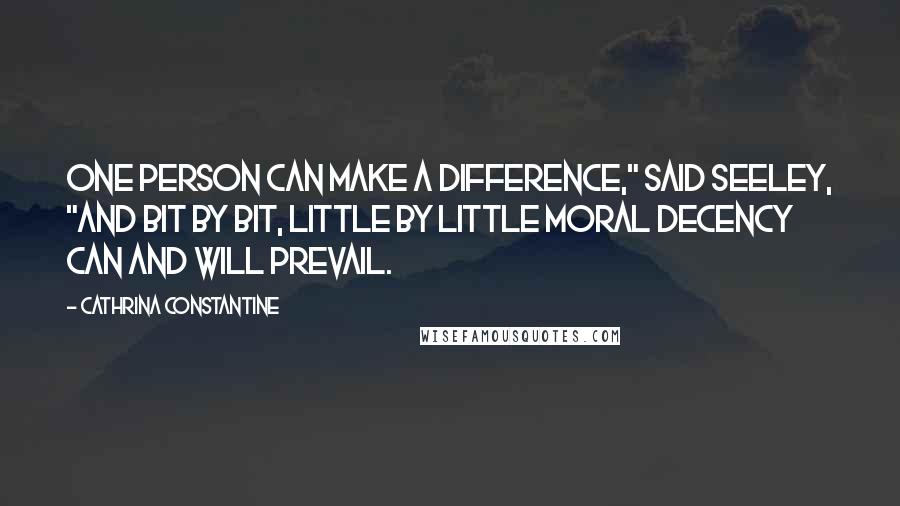 Cathrina Constantine Quotes: One person can make a difference," said Seeley, "and bit by bit, little by little moral decency can and will prevail.