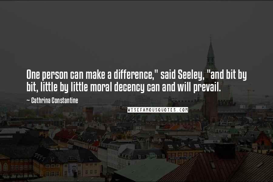 Cathrina Constantine Quotes: One person can make a difference," said Seeley, "and bit by bit, little by little moral decency can and will prevail.