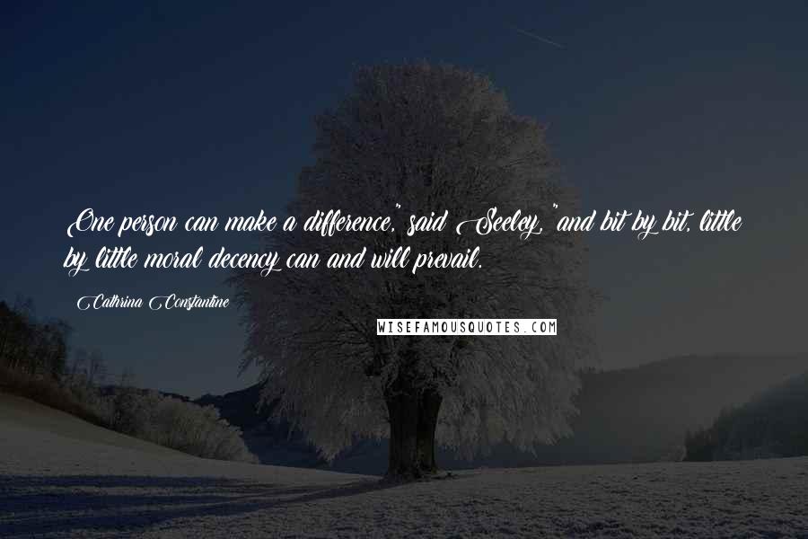 Cathrina Constantine Quotes: One person can make a difference," said Seeley, "and bit by bit, little by little moral decency can and will prevail.