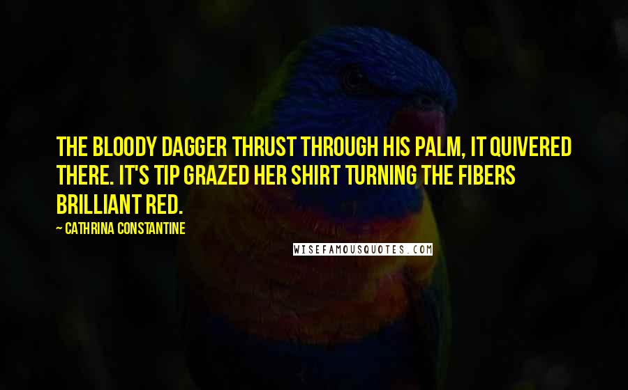 Cathrina Constantine Quotes: The bloody dagger thrust through his palm, it quivered there. It's tip grazed her shirt turning the fibers brilliant red.