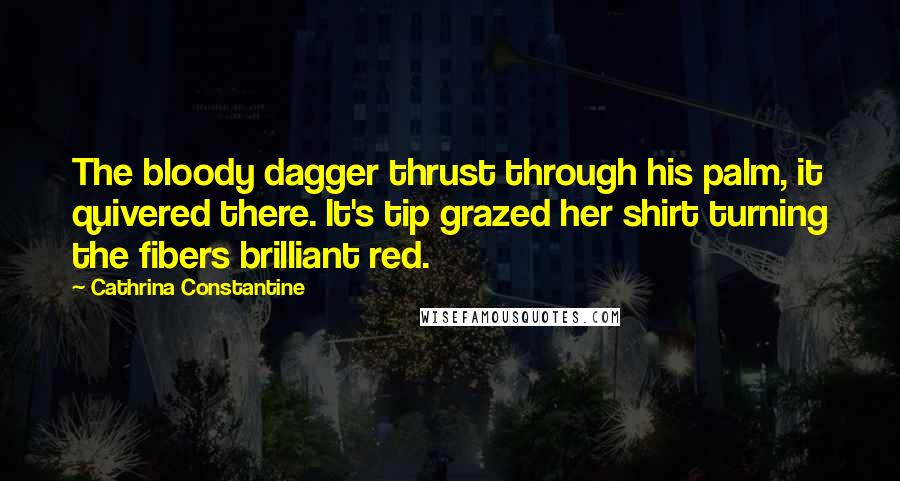 Cathrina Constantine Quotes: The bloody dagger thrust through his palm, it quivered there. It's tip grazed her shirt turning the fibers brilliant red.
