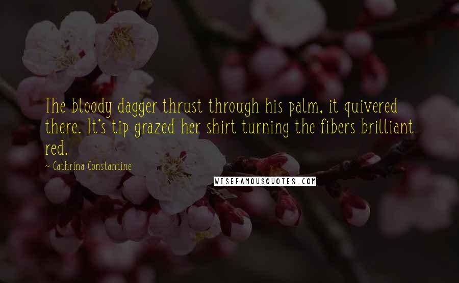 Cathrina Constantine Quotes: The bloody dagger thrust through his palm, it quivered there. It's tip grazed her shirt turning the fibers brilliant red.