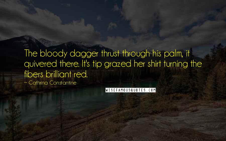 Cathrina Constantine Quotes: The bloody dagger thrust through his palm, it quivered there. It's tip grazed her shirt turning the fibers brilliant red.