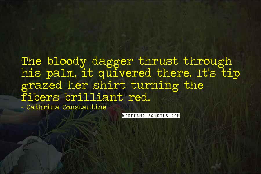 Cathrina Constantine Quotes: The bloody dagger thrust through his palm, it quivered there. It's tip grazed her shirt turning the fibers brilliant red.