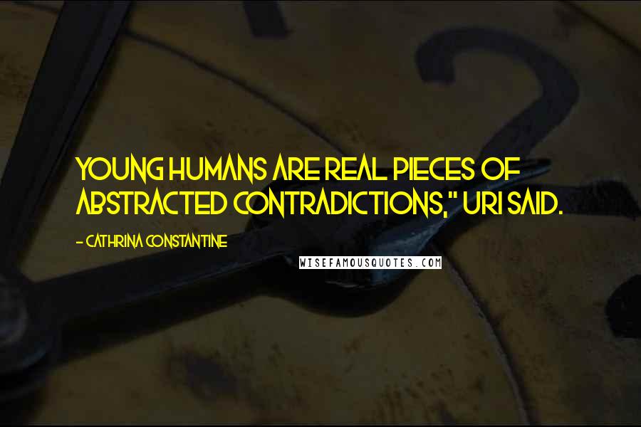 Cathrina Constantine Quotes: Young humans are real pieces of abstracted contradictions," Uri said.