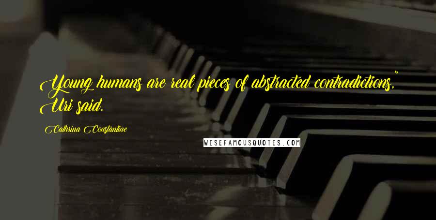 Cathrina Constantine Quotes: Young humans are real pieces of abstracted contradictions," Uri said.