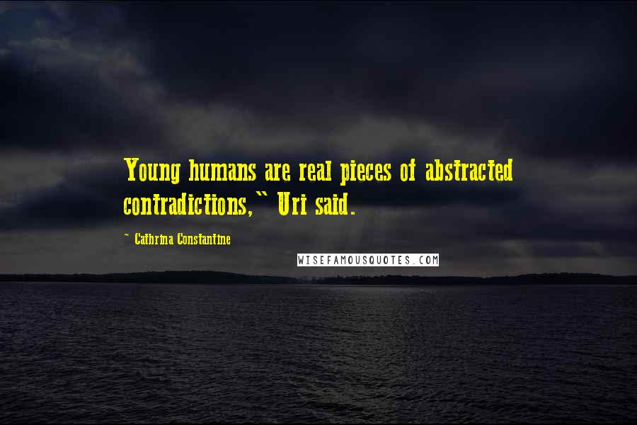 Cathrina Constantine Quotes: Young humans are real pieces of abstracted contradictions," Uri said.