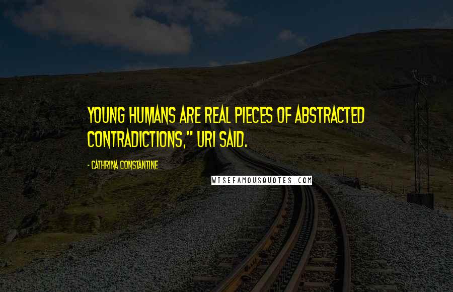 Cathrina Constantine Quotes: Young humans are real pieces of abstracted contradictions," Uri said.