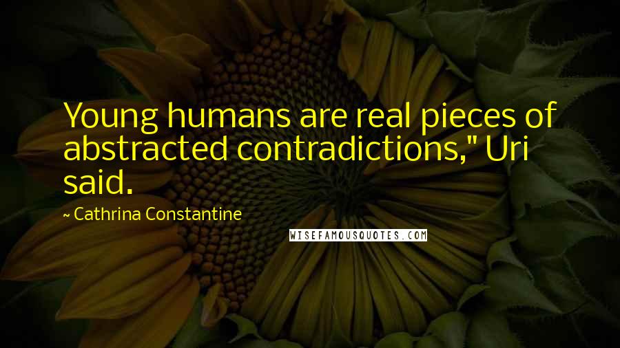 Cathrina Constantine Quotes: Young humans are real pieces of abstracted contradictions," Uri said.